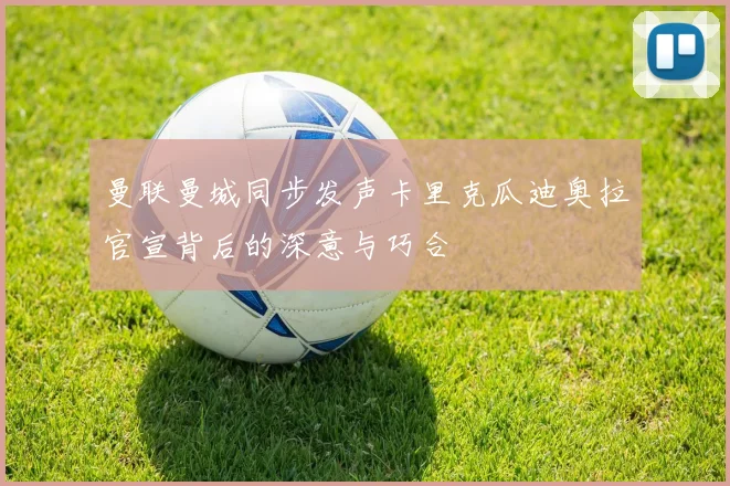 曼联曼城同步发声卡里克瓜迪奥拉官宣背后的深意与巧合