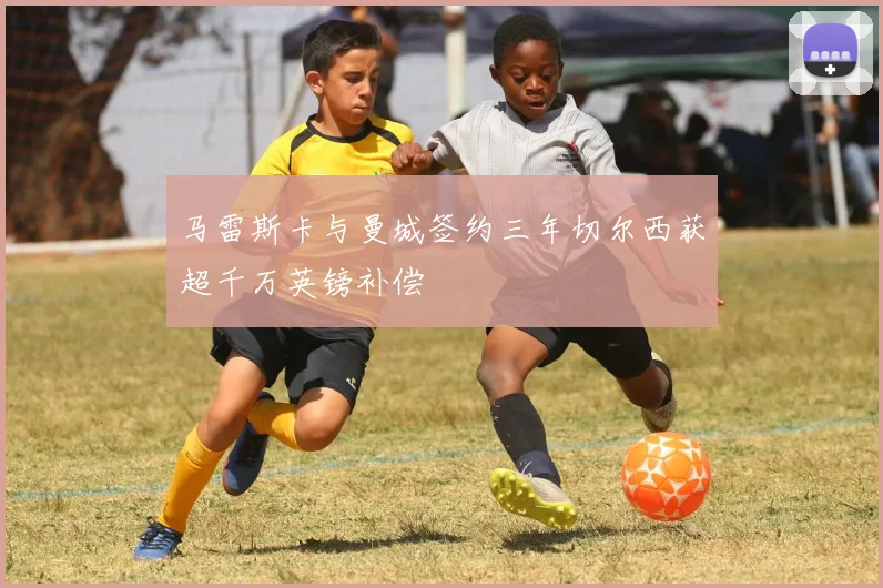 马雷斯卡与曼城签约三年切尔西获超千万英镑补偿
