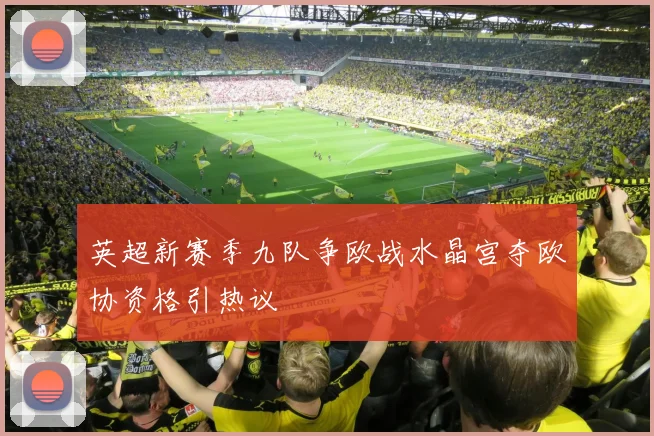 英超新赛季九队争欧战水晶宫夺欧协资格引热议