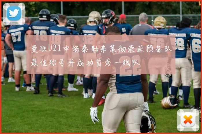 曼联U21中场泰勒弗莱彻荣获预备队最佳称号并成功首秀一线队