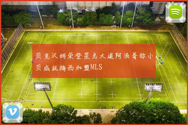 贝克汉姆荣登星光大道阿汤哥称小贝成就梅西加盟MLS