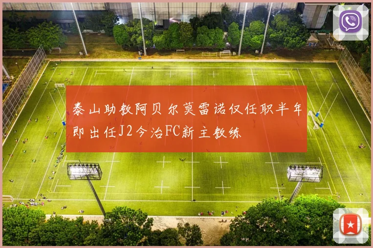 泰山助教阿贝尔莫雷诺仅任职半年即出任J2今治FC新主教练